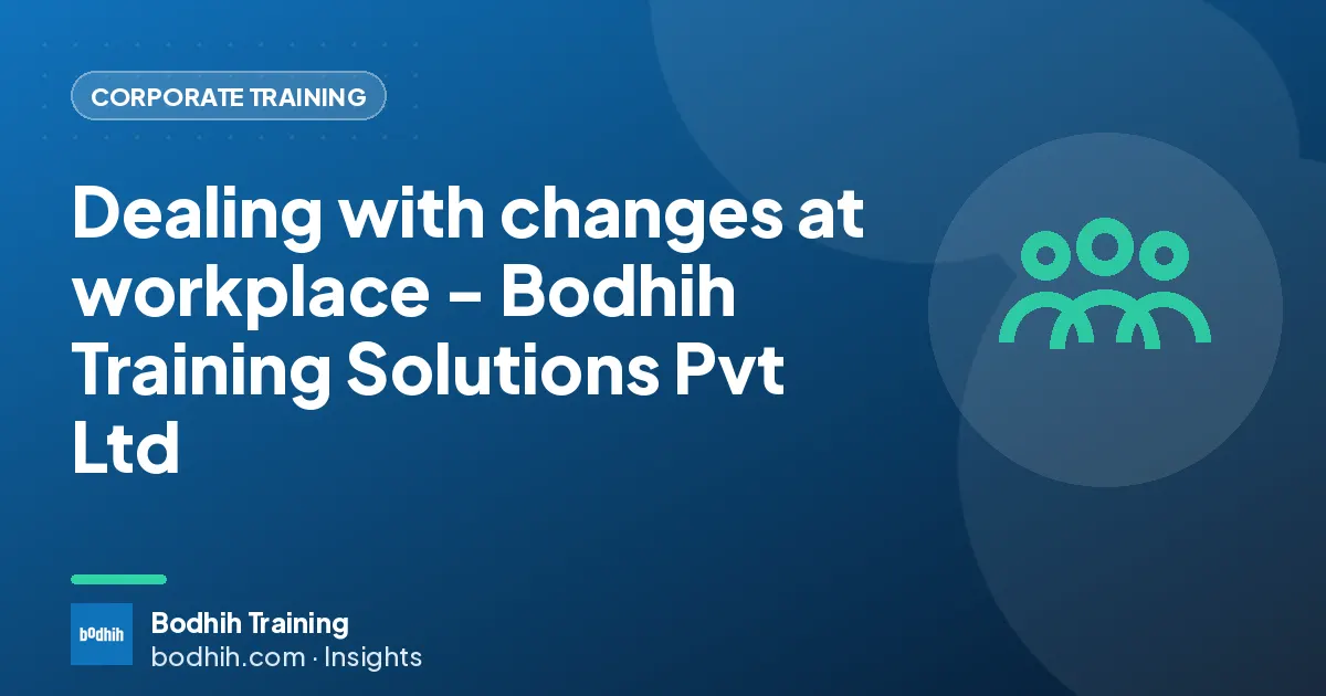 Dealing with changes at workplace - Bodhih Training Solutions Pvt Ltd