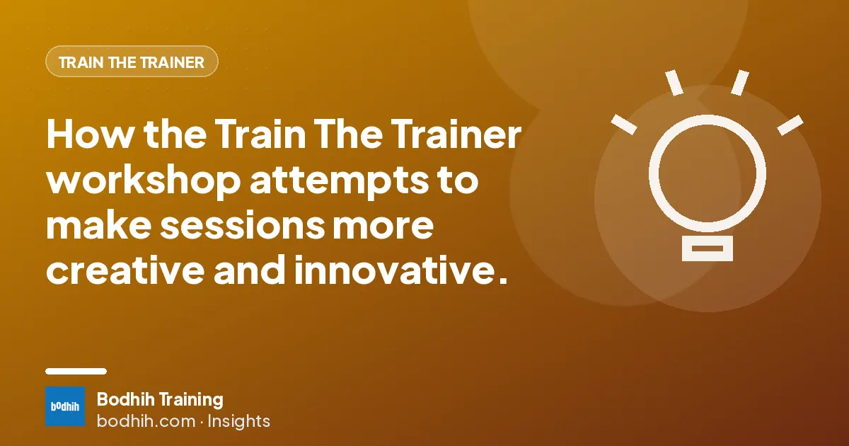 How the Train The Trainer workshop attempts to make sessions more creative and innovative.