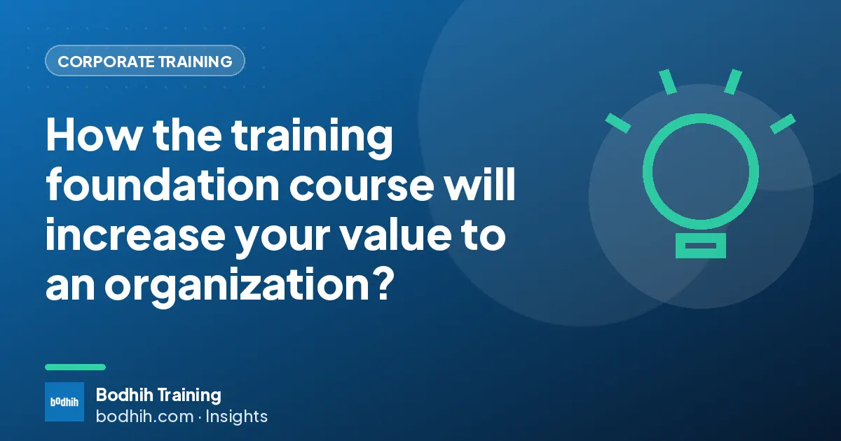 How the training foundation course will increase your value to an organization?